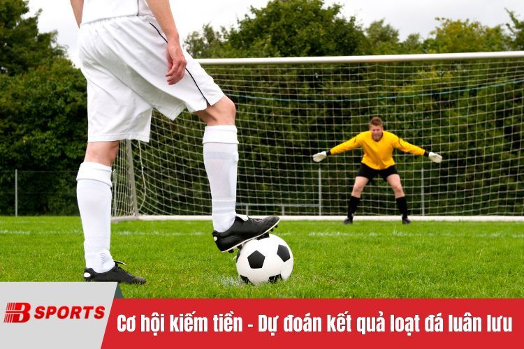 Cơ hội kiếm tiền - Dự đoán kết quả loạt đá luân lưu