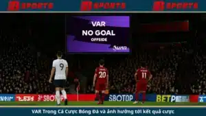 VAR Trong Cá Cược Bóng Đá và ảnh hưởng tới kết quả cược